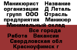 Маникюрист › Название организации ­ Д Леталь групп, ООО › Отрасль предприятия ­ Маникюр › Минимальный оклад ­ 15 000 - Все города Работа » Вакансии   . Свердловская обл.,Красноуфимск г.